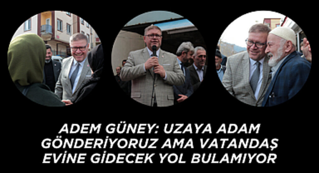 ADEM GÜNEY: UZAYA ADAM GÖNDERİYORUZ AMA VATANDAŞ EVİNE GİDECEK YOL BULAMIYOR