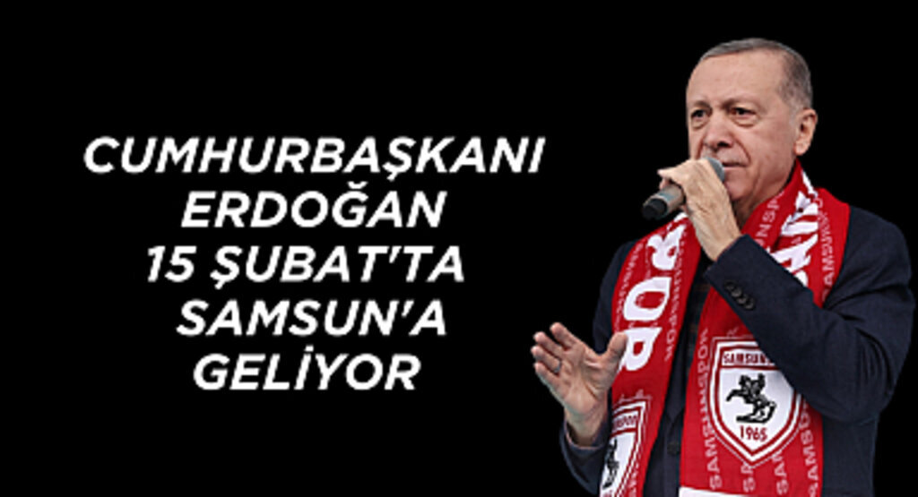 BAŞKAN KÖSE: CUMHURBAŞKANIMIZ 15 ŞUBAT'TA SAMSUN'A GELİYOR 
