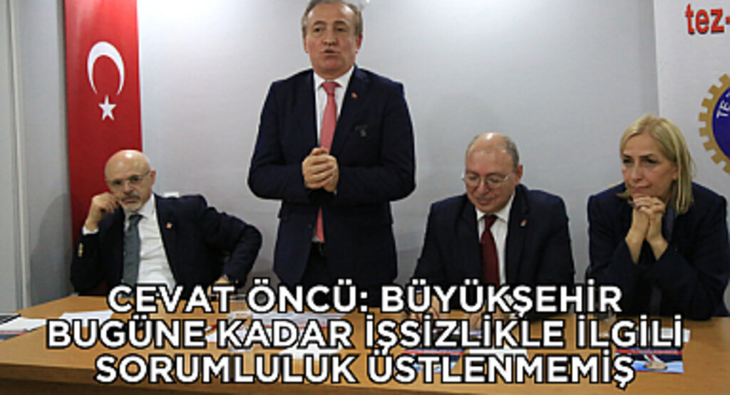 CEVAT ÖNCÜ: BÜYÜKŞEHİR BUGÜNE KADAR İŞSİZLİKLE İLGİLİ SORUMLULUK ÜSTLENMEMİŞ