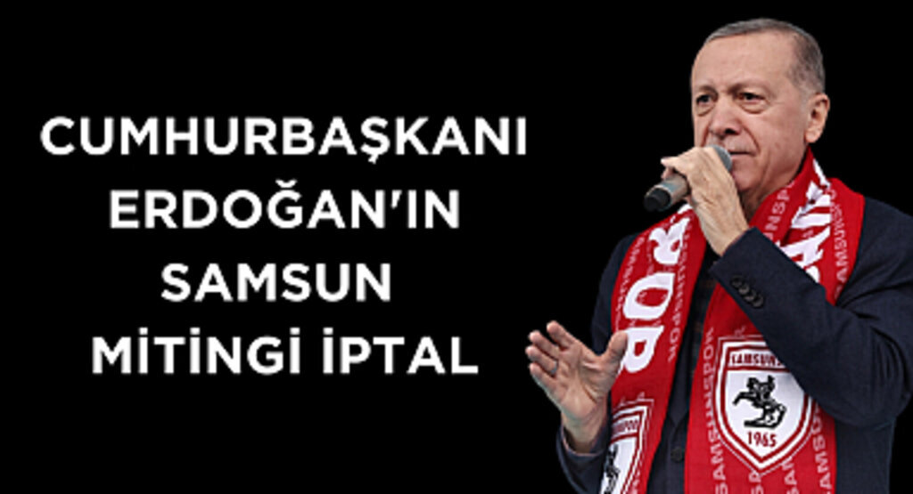 Cumhurbaşkanı Erdoğan'ın Samsun mitingi iptal