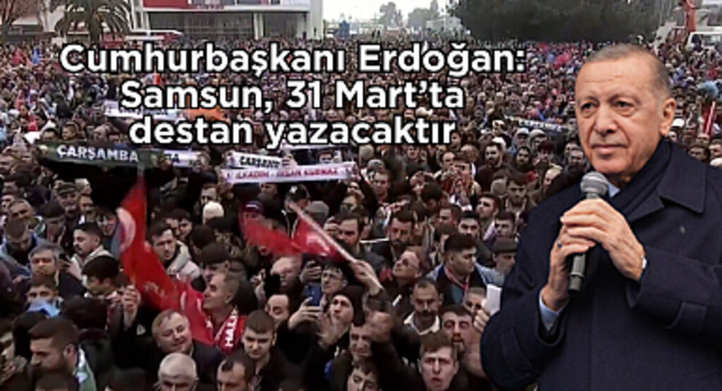 Cumhurbaşkanı Erdoğan: Samsun, 31 Mart’ta destan yazacaktır