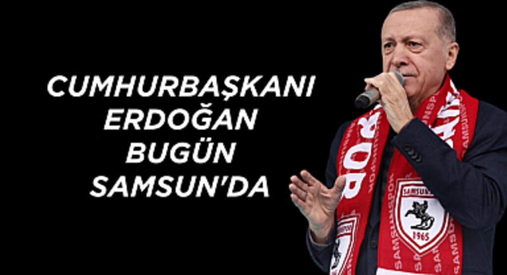 Cumhurbaşkanı Erdoğan Samsun'da!