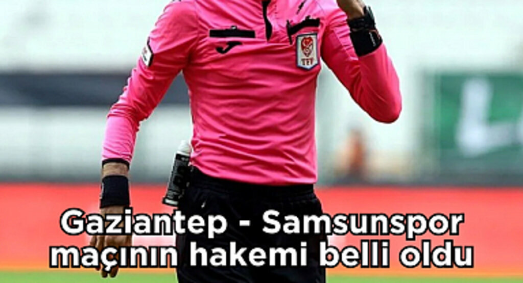 Gaziantep - Samsunspor maçının hakemi belli oldu