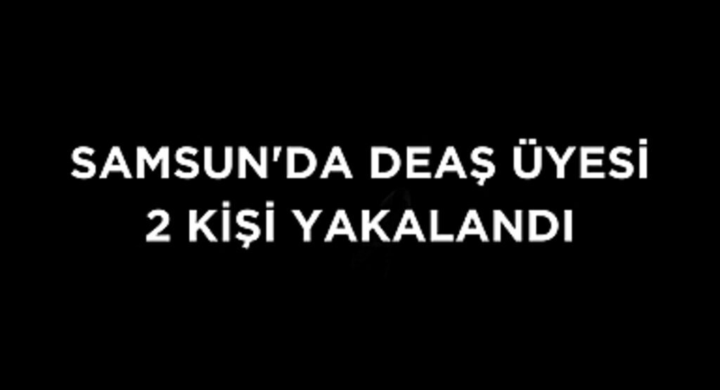 Samsun'da DEAŞ üyesi 2 kişi yakalandı