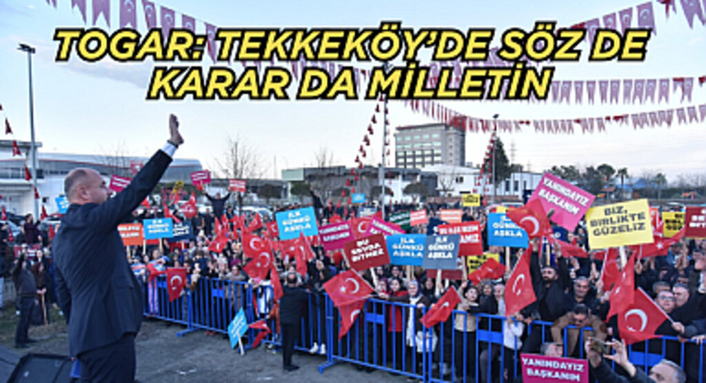 Togar ‘Tekkeköy’de söz de karar da milletin’ dedi.