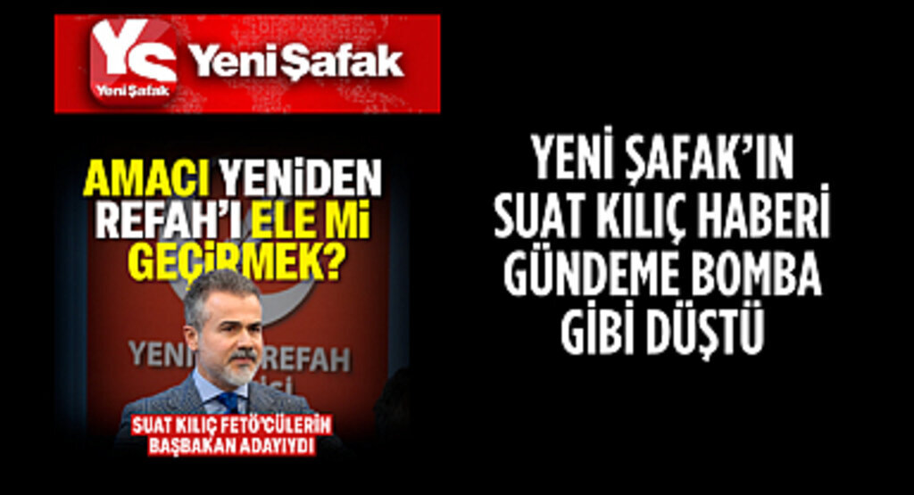 Yeni Şafak'tan Suat Kılıç’a bombardıman 