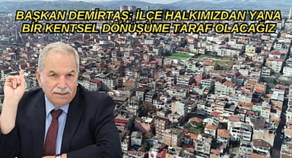 BAŞKAN DEMİRTAŞ: İLÇE HALKIMIZDAN YANA BİR KENTSEL DÖNÜŞÜME TARAF OLACAĞIZ
