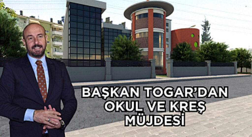 Başkan Togar’dan okul ve kreş müjdesi