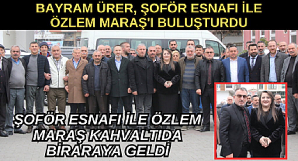 BAYRAM ÜRER, ŞOFÖR ESNAFI İLE ÖZLEM MARAŞ'I BULUŞTURDU