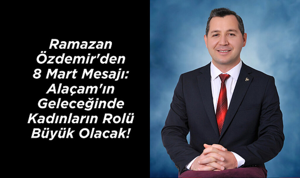 Ramazan Özdemir'den 8 Mart Mesajı: Alaçam'ın Geleceğinde Kadınların Rolü Büyük Olacak!
