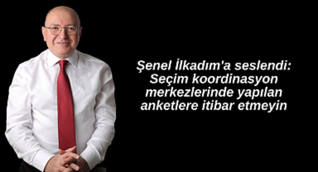 Şenel İlkadım'a seslendi: Seçim koordinasyon merkezlerinde yapılan anketlere itibar etmeyin