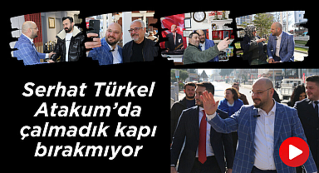 Serhat Türkel Atakum'da çalmadık kapı bırakmıyor
