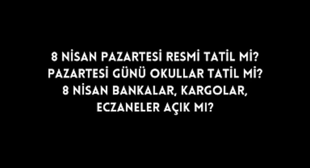 8 Nisan Pazartesi Resmi Tatil mi? Pazartesi günü okullar tatil mi? 8 Nisan bankalar, kargolar, eczaneler açık mı?
