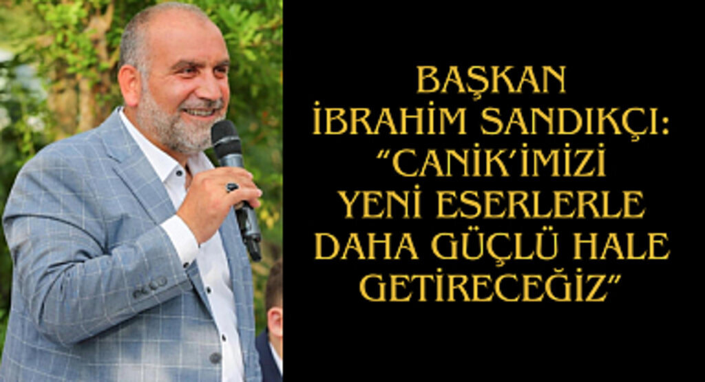 Başkan İbrahim Sandıkçı: “Canik’imizi yeni eserlerle daha güçlü hale getireceğiz”