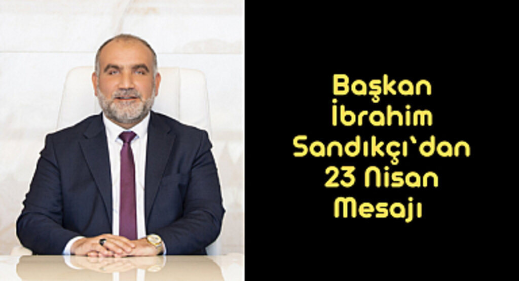 Başkan İbrahim Sandıkçı’dan 23 Nisan Mesajı 