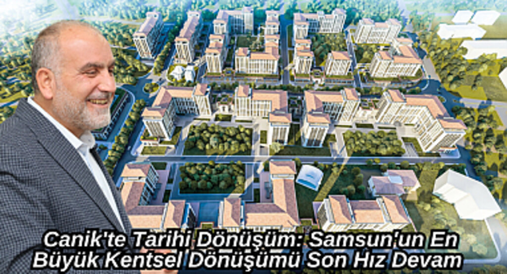 Canik'te Tarihi Dönüşüm: Samsun'un En Büyük Kentsel Dönüşümü Son Hız Devam 