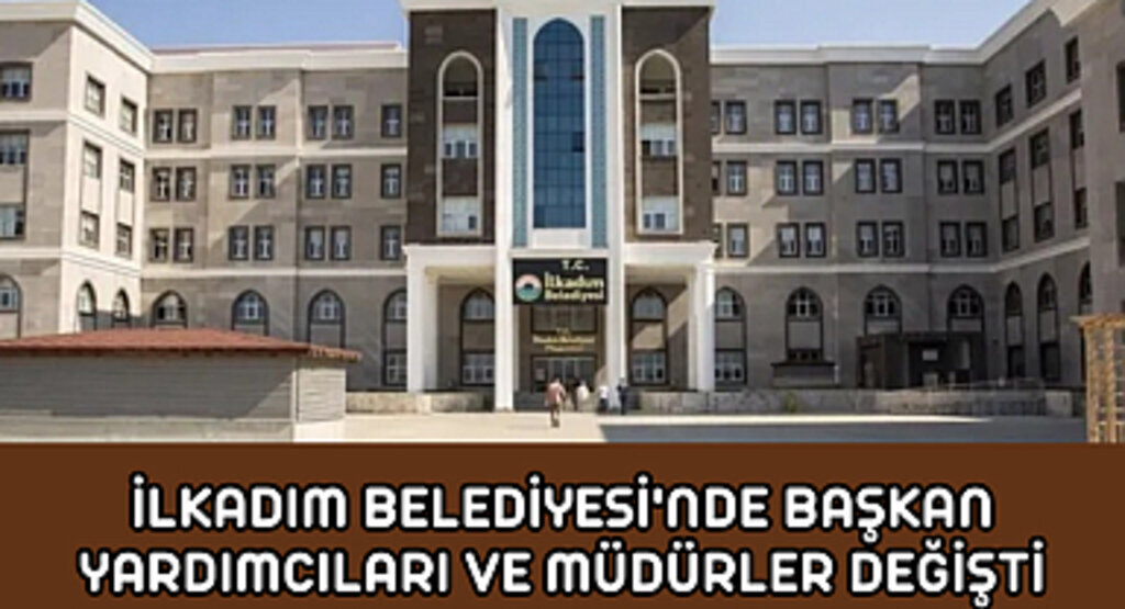 İlkadım Belediyesi'nde başkan yardımcıları ve müdürler değişti