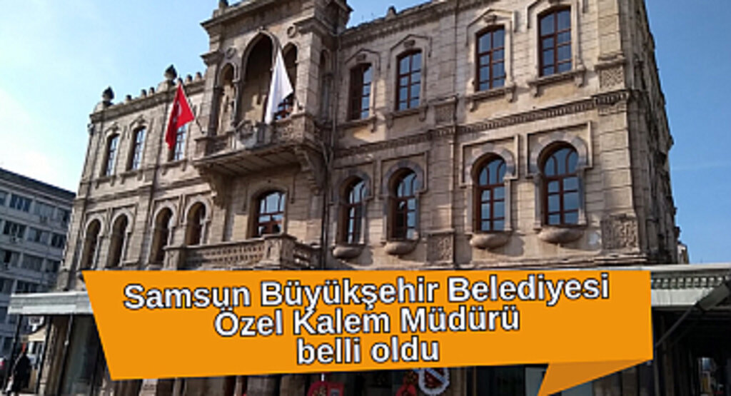 Samsun Büyükşehir Belediyesi Özel Kalem Müdürü belli oldu