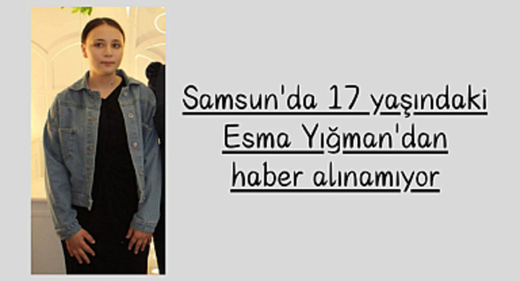 Samsun'da 17 yaşındaki Esma Yığman'dan haber alınamıyor