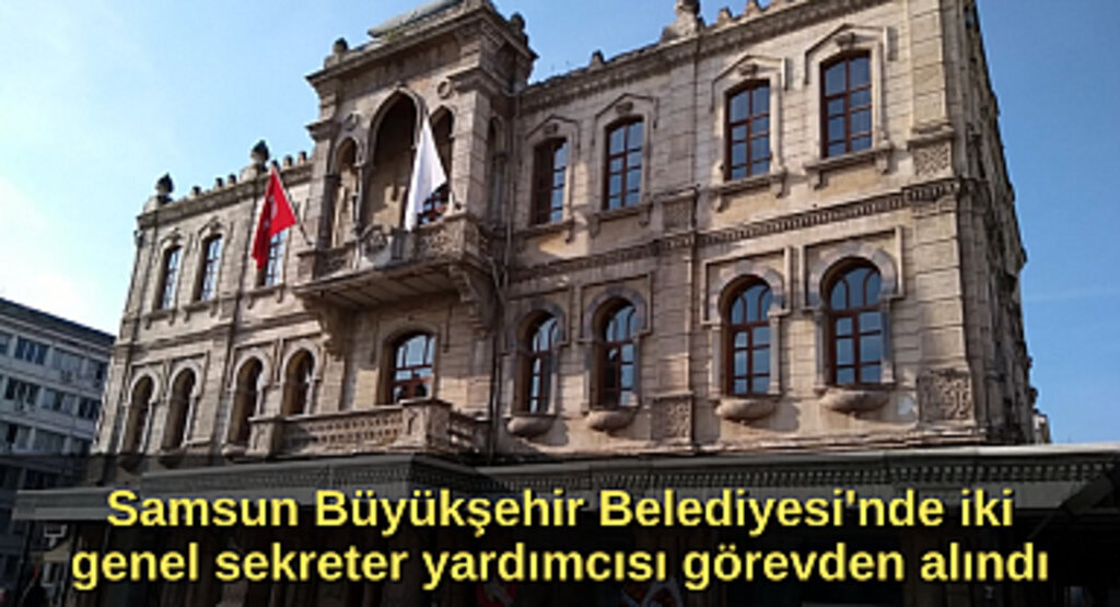 Samsun Haber - Samsun Büyükşehir Belediyesi'nde iki genel sekreter yardımcısı görevden alındı