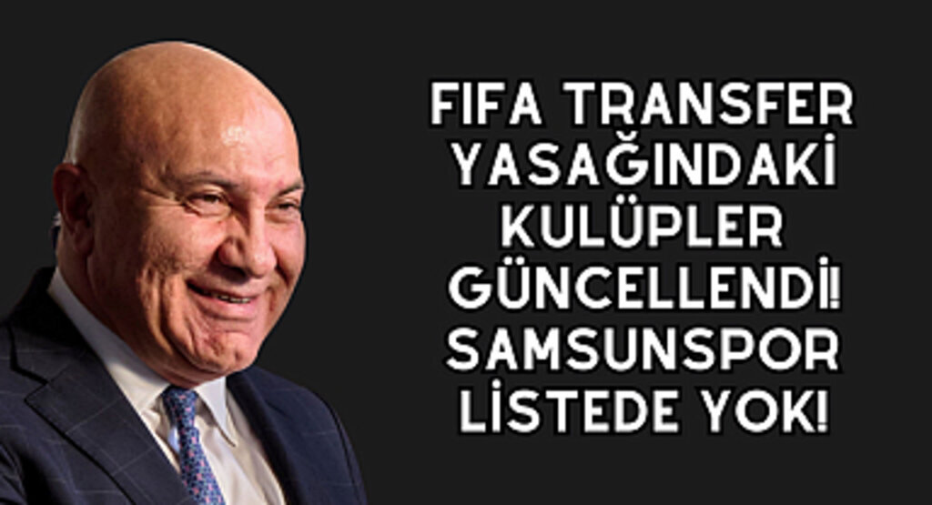 FIFA transfer yasağındaki kulüpler güncellendi! Samsunspor listede yok