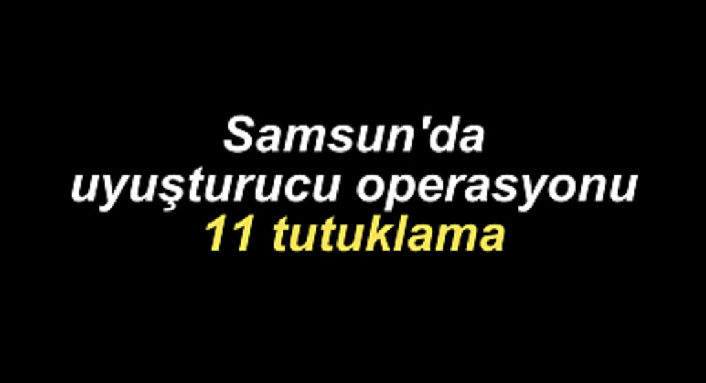 Samsun'da uyuşturucu operasyonu 11 tutuklama