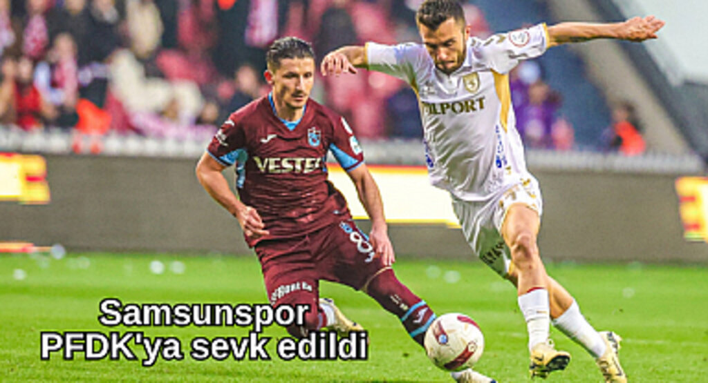 Samsunspor PFDK'ya sevk edildi