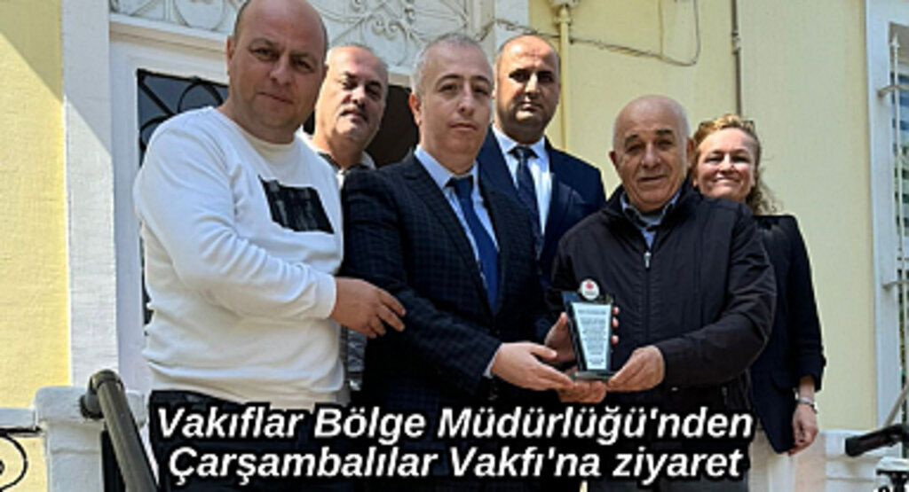 Vakıflar Bölge Müdürlüğü'nden Çarşambalılar Vakfı'na ziyaret