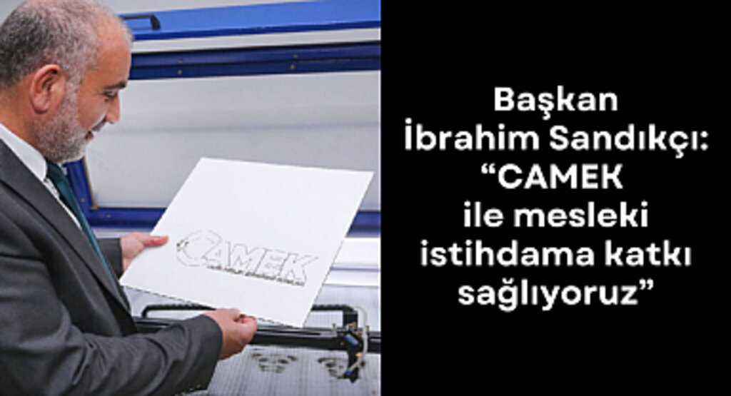 Başkan İbrahim Sandıkçı: “CAMEK ile mesleki istihdama katkı sağlıyoruz”