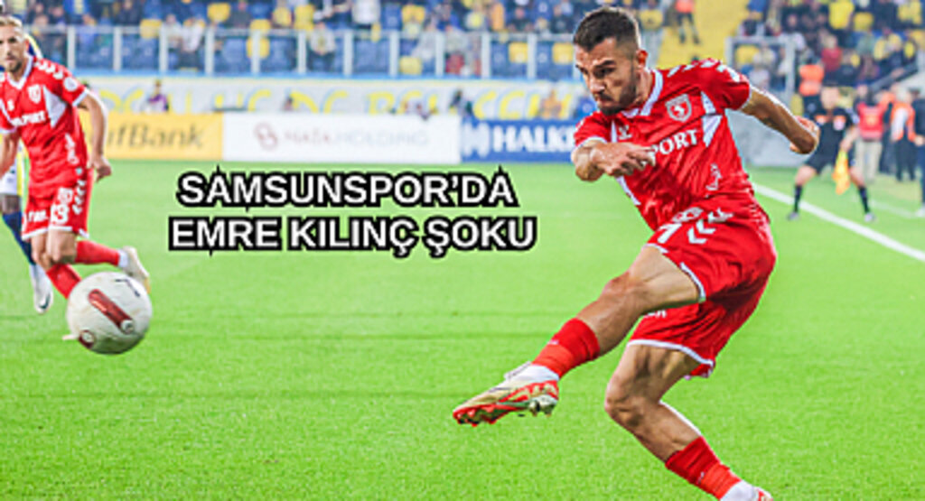 Samsunspor'da Emre Kılınç şoku