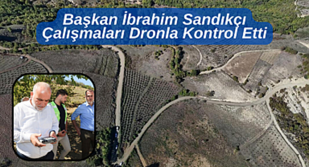 Başkan İbrahim Sandıkçı Çalışmaları Dronla Kontrol Etti