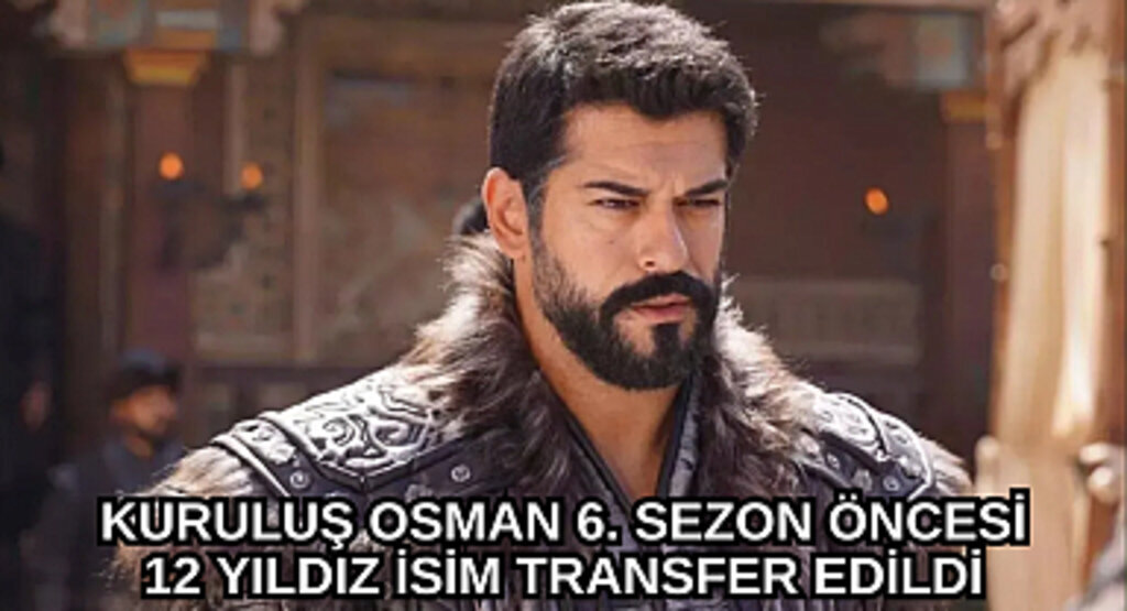Kuruluş Osman 6. sezon öncesi 12 yıldız isim transfer edildi