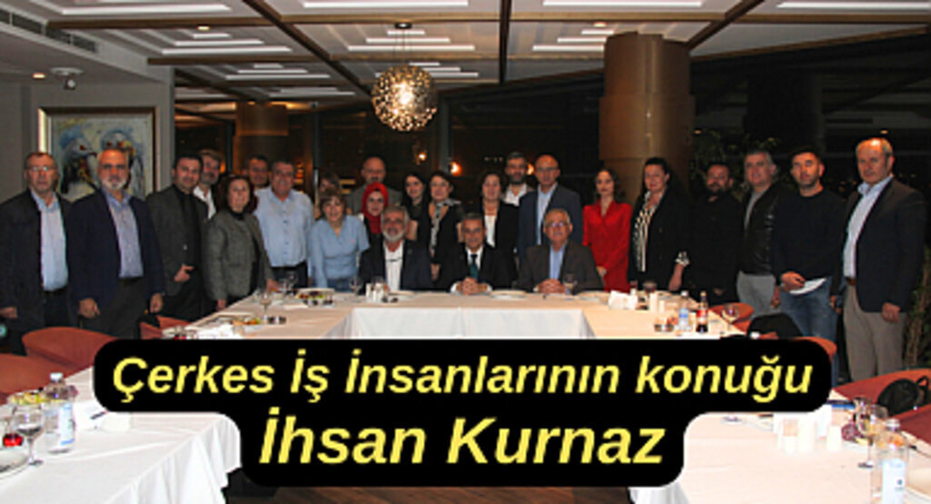 Çerkes İş İnsanlarının konuğu İhsan Kurnaz