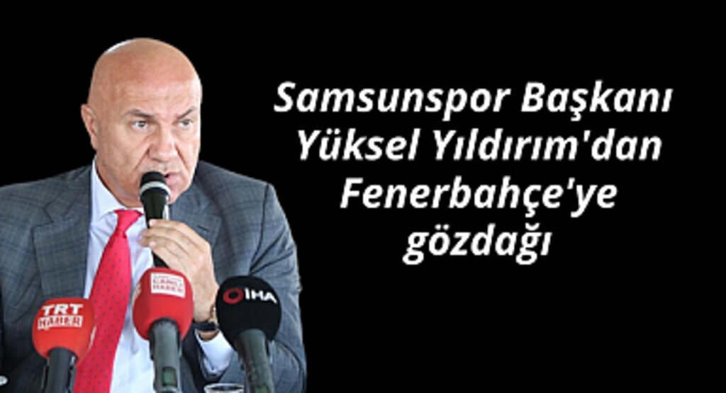 Samsunspor Başkanı Yüksel Yıldırım'dan Fenerbahçe'ye gözdağı