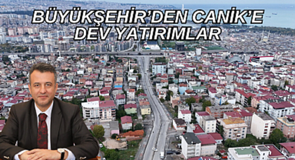 BÜYÜKŞEHİR’DEN CANİK’E DEV YATIRIMLAR