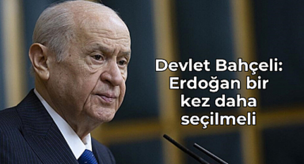 Devlet Bahçeli: Bize göre Erdoğan tek seçenektir