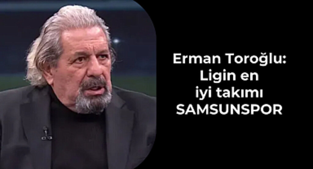 Erman Toroğlu: Ligin en iyi takımı Samsunspor