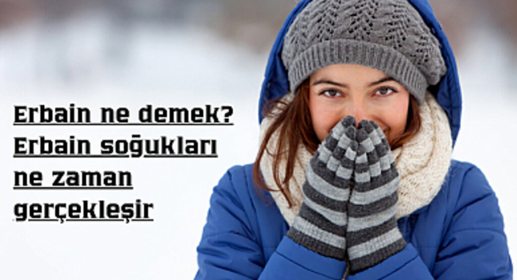 Erbain ne demek? Erbain Soğukları Ne Zaman Başlıyor?