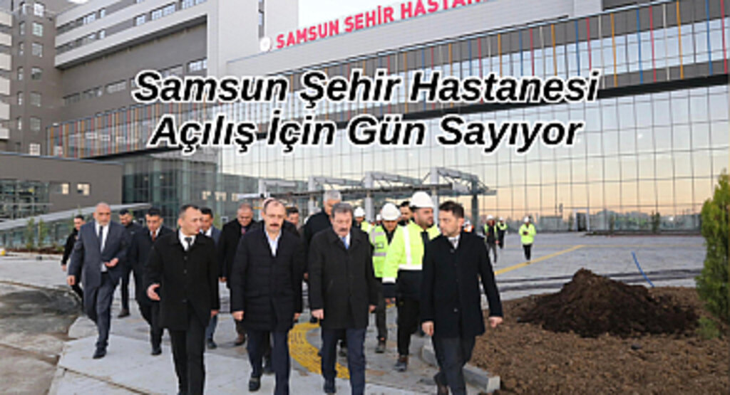 Samsun Şehir Hastanesi Açılış İçin Gün Sayıyor