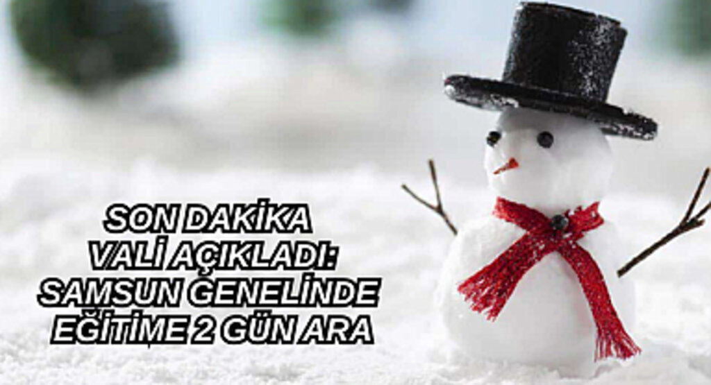 SON DAKİKA VALİ AÇIKLADI: SAMSUN GENELİNDE EĞİTİME 2 GÜN ARA