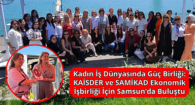 Kadın İş Dünyasında Güç Birliği: KAİSDER ve SAMİKAD Ekonomik İşbirliği İçin Samsun’da Buluştu