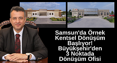 Samsun'da Örnek Kentsel Dönüşüm Başlıyor! Büyükşehir'den 3 Noktada Dönüşüm Ofisi