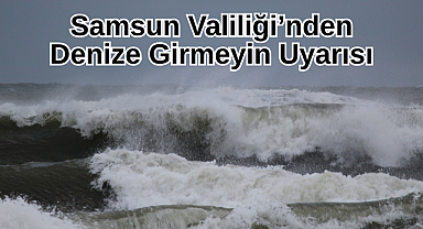 Samsun Valiliğinden Denize Girmeyin Uyarısı