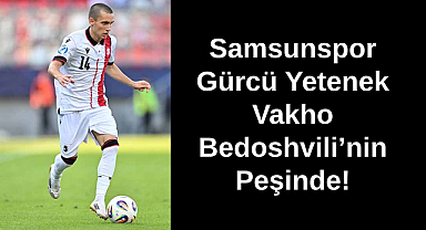 Samsunspor Gürcü Yetenek Vakho Bedoshvili’nin Peşinde!