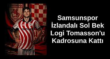 Samsunspor, İzlandalı Sol Bek Logi Tomasson'u Kadrosuna Kattı