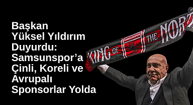 Başkan Yüksel Yıldırım Duyurdu: Samsunspor’a Çinli, Koreli ve Avrupalı Sponsorlar Yolda