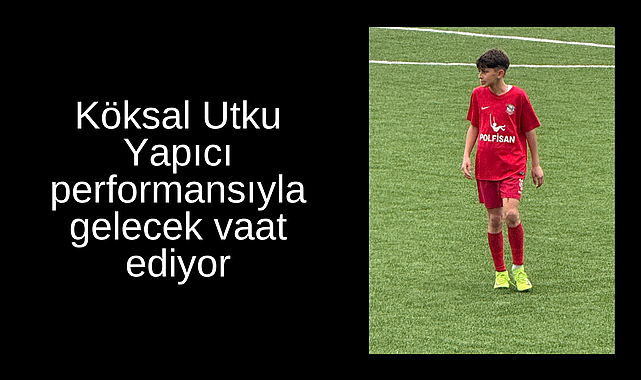 Köksal Utku Yapıcı performansıyla gelecek vaat ediyor