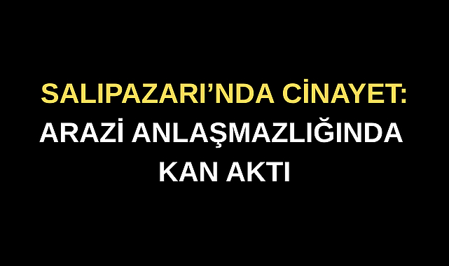 Samsun'da arazi meselesi bir cana daha sebep oldu