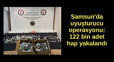 Samsun'da uyuşturucu operasyonu: 122 bin adet hap yakalandı