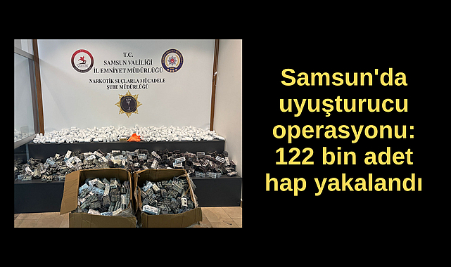 Samsun'da uyuşturucu operasyonu: 122 bin adet hap yakalandı